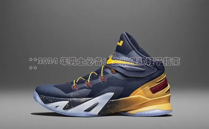 意昂体育平台APP中海达**2024 年男士必备：全网爆款鞋子指南
**