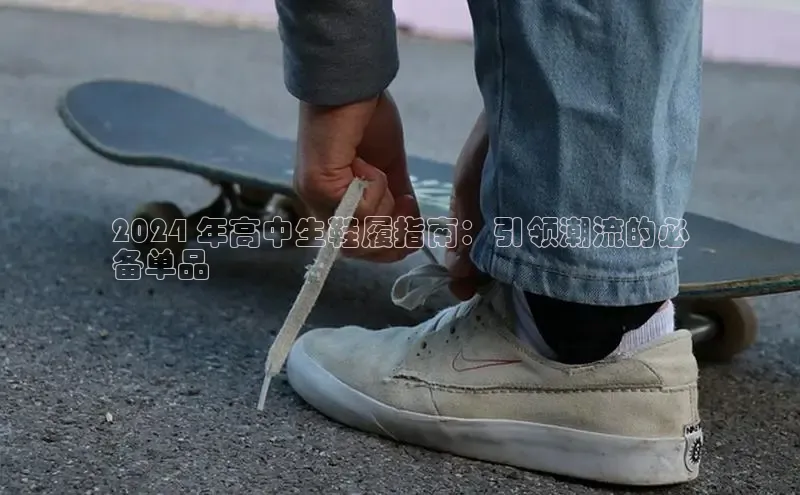 意昂体育百度众测2024 年高中生鞋履指南：引领潮流的必
备单品
