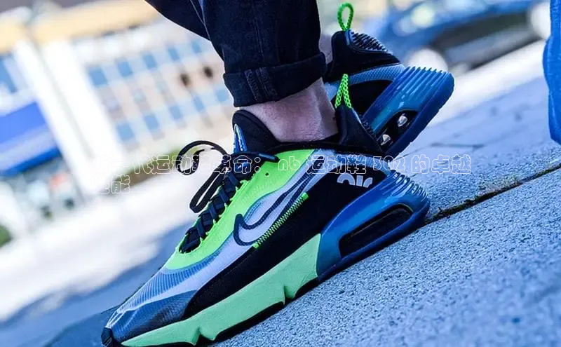 意昂体育百度众测新一代运动鞋革命： nb 运动鞋 302 的卓越
性能