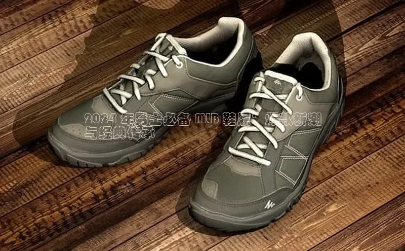 意昂体育官网神思电子2024 年男士必备 MLB 鞋履：爆款新潮
与经典传承