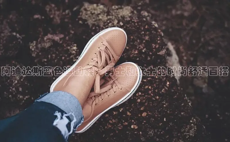 意昂体育平台长176五827江铃新能源阿迪达斯蓝色运动鞋：男士和女士的时尚舒适百搭