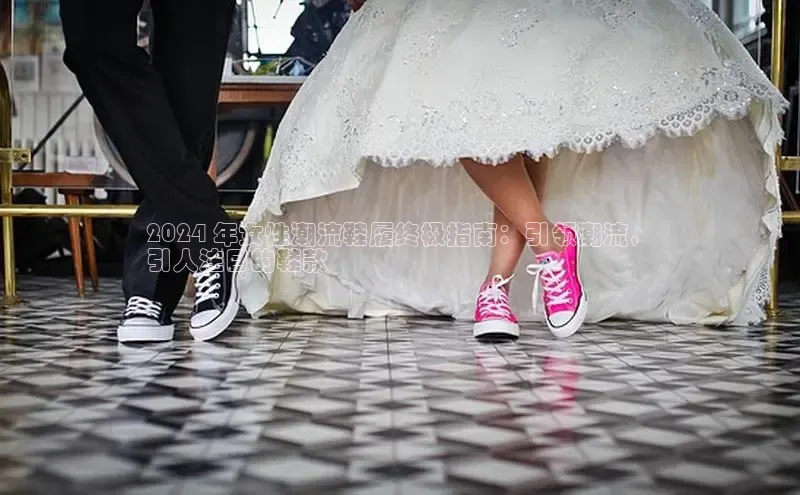 意昂体育注册百度百聘2024 年女性潮流鞋履终极指南：引领潮流，
引人注目的鞋款