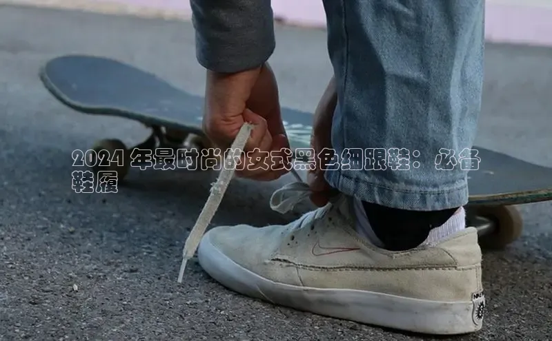 意昂体育入口顺丰2024 年最时尚的女式黑色细跟鞋：必备
鞋履