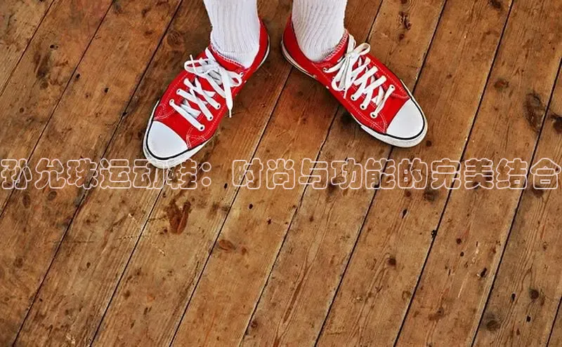 意昂注册官网梯哥哥科技孙允珠运动鞋：时尚与功能的完美结合