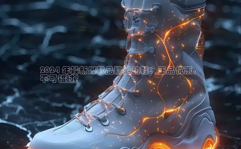 意昂2登录入口美团2024 年最新爆款品牌运动鞋：正品优惠，
不可错过！