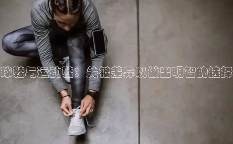 意昂体育百度 H5球鞋与运动鞋：关键差异以做出明智的选择