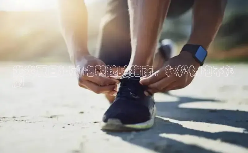 意昂体育平台APP巴美列捷福炎炎夏日运动跑鞋选购指南，轻松畅跑不闷
脚