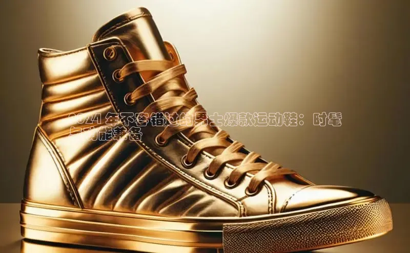 意昂体育登录金山办公2024 年不容错过的男士爆款运动鞋：时髦
与功能兼备