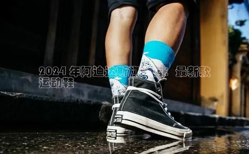 意昂体育搜索资源平台2024 年阿迪达斯旗舰店：最新款
运动鞋