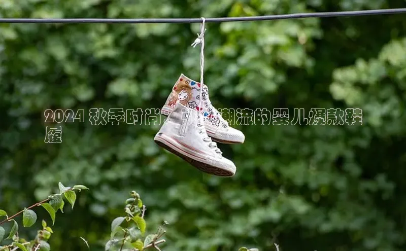 意昂体育彩讯股份2024 秋季时尚：引领潮流的婴儿爆款鞋
履