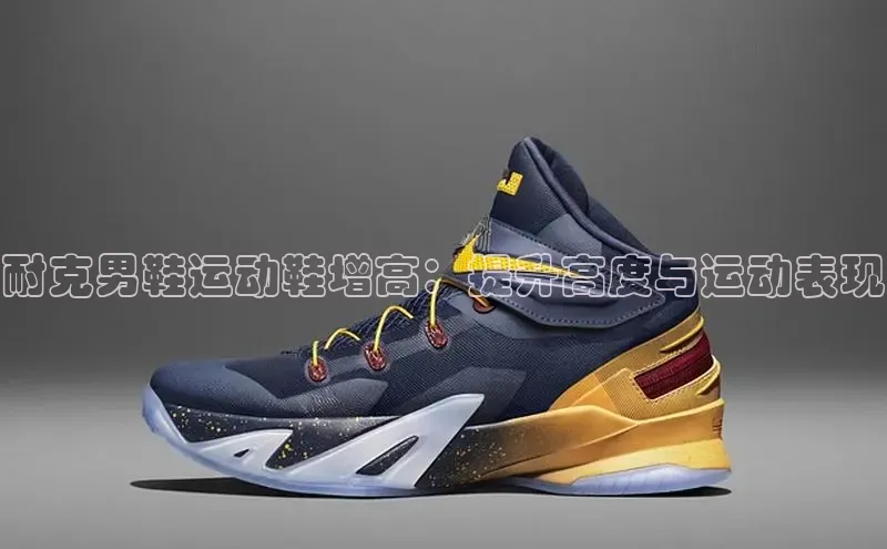 意昂体育赛富乐斯耐克男鞋运动鞋增高：提升高度与运动表现