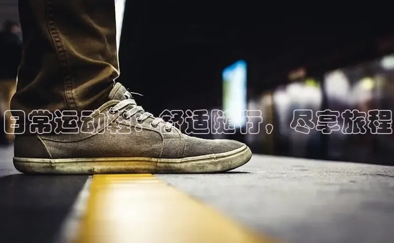意昂体育app网页版登录入口滴滴出行日常运动鞋：舒适随行，尽享旅程