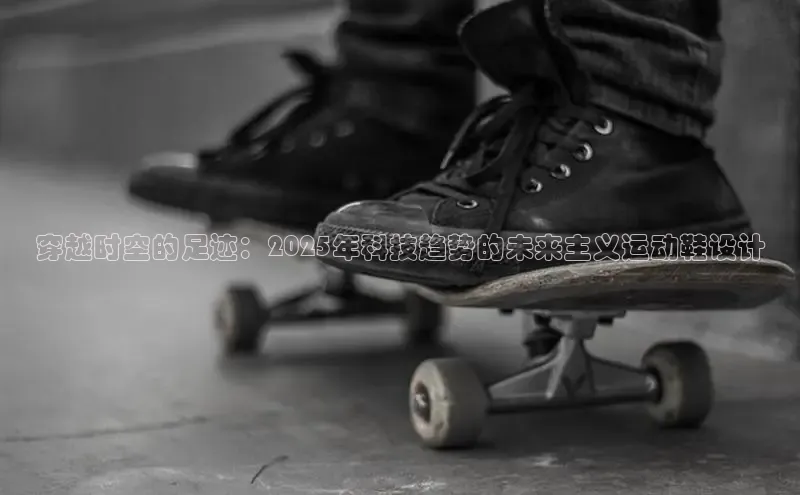 意昂体育同城穿越时空的足迹：2025年科技趋势的未来主义运动鞋设计