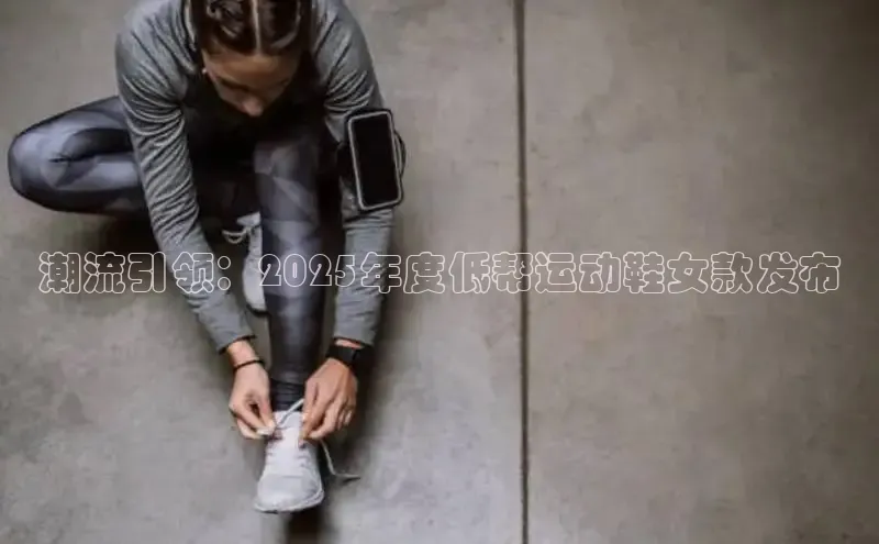 潮流引领：2025年度低帮运动鞋女款发布