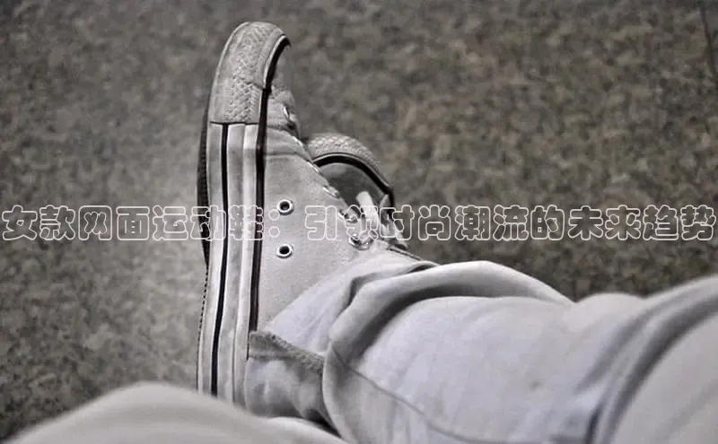 女款网面运动鞋：引领时尚潮流的未来趋势
