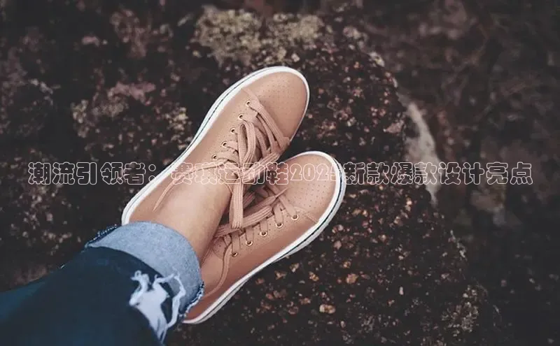 潮流引领者：赛琪运动鞋2025新款爆款设计亮点