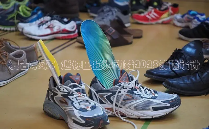 复古未来：迷你巴拉运动鞋2025前瞻设计