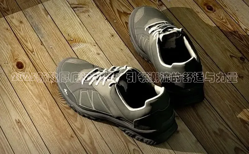 2025新款厚底运动鞋：引领潮流的舒适与力量
