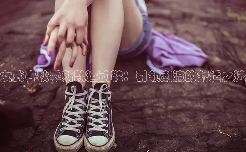 女式春秋季新款运动鞋：引领潮流的舒适之选