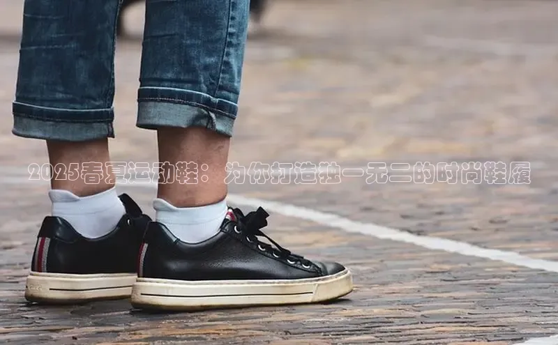 2025春夏运动鞋：为你打造独一无二的时尚鞋履