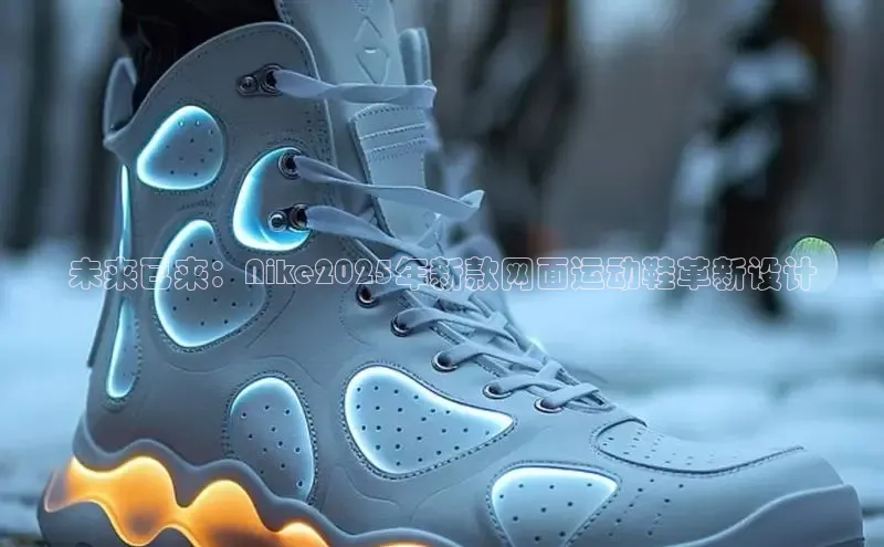 未来已来：Nike2025年新款网面运动鞋革新设计